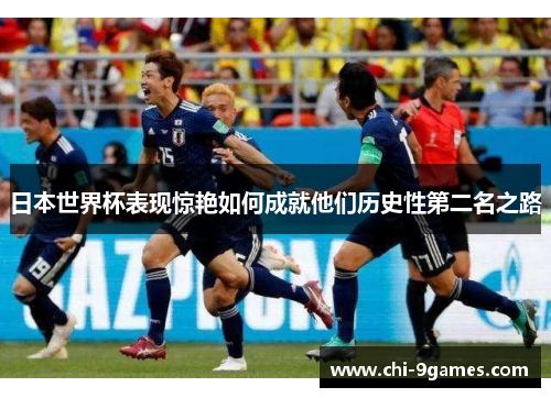 日本世界杯表现惊艳如何成就他们历史性第二名之路