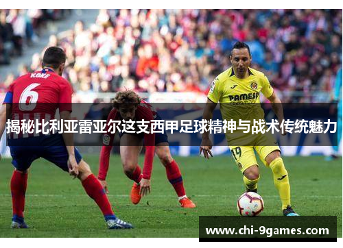 揭秘比利亚雷亚尔这支西甲足球精神与战术传统魅力