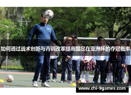 如何通过战术创新与青训改革提高国足在亚洲杯的夺冠概率