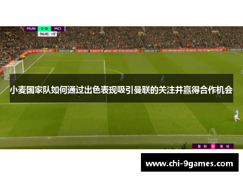 小麦国家队如何通过出色表现吸引曼联的关注并赢得合作机会