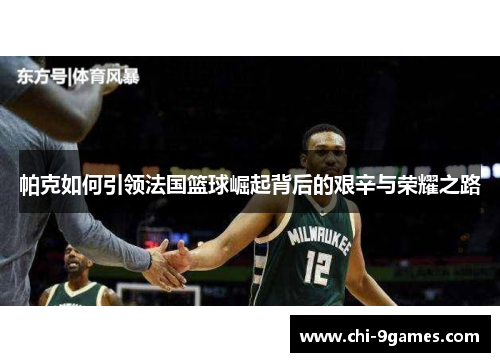 帕克如何引领法国篮球崛起背后的艰辛与荣耀之路 帕克如何引领法国篮球崛起背后的艰辛与荣耀之路