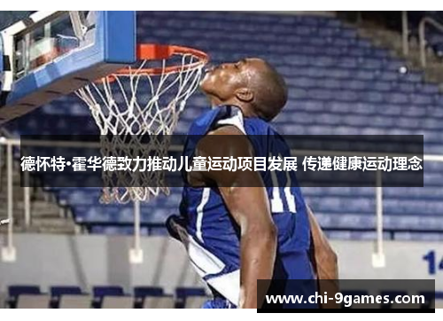 德怀特·霍华德致力推动儿童运动项目发展 传递健康运动理念 德怀特·霍华德致力推动儿童运动项目发展 传递健康运动理念