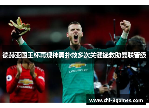 德赫亚国王杯再现神勇扑救多次关键拯救助曼联晋级 德赫亚国王杯再现神勇扑救多次关键拯救助曼联晋级