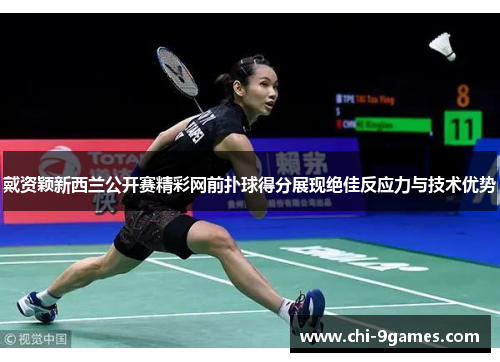 戴资颖新西兰公开赛精彩网前扑球得分展现绝佳反应力与技术优势 戴资颖新西兰公开赛精彩网前扑球得分展现绝佳反应力与技术优势