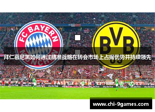 拜仁慕尼黑如何通过精准战略在转会市场上占据优势并持续领先 拜仁慕尼黑如何通过精准战略在转会市场上占据优势并持续领先