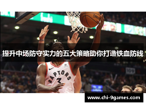 提升中场防守实力的五大策略助你打造铁血防线 提升中场防守实力的五大策略助你打造铁血防线