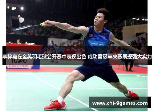 李梓嘉在全英羽毛球公开赛中表现出色 成功晋级半决赛展现强大实力 李梓嘉在全英羽毛球公开赛中表现出色 成功晋级半决赛展现强大实力