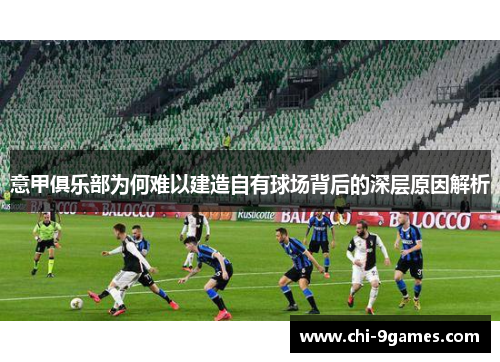 意甲俱乐部为何难以建造自有球场背后的深层原因解析