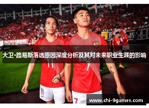 大卫·路易斯落选原因深度分析及其对未来职业生涯的影响 大卫·路易斯落选原因深度分析及其对未来职业生涯的影响