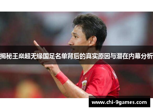 揭秘王燊超无缘国足名单背后的真实原因与潜在内幕分析 揭秘王燊超无缘国足名单背后的真实原因与潜在内幕分析