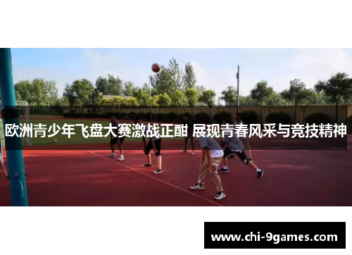 欧洲青少年飞盘大赛激战正酣 展现青春风采与竞技精神