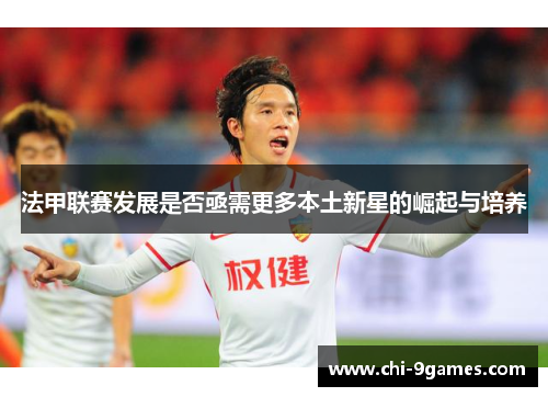 法甲联赛发展是否亟需更多本土新星的崛起与培养