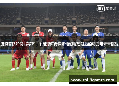 流浪者队如何书写下一个足球传奇探索他们崛起背后的动力与未来挑战