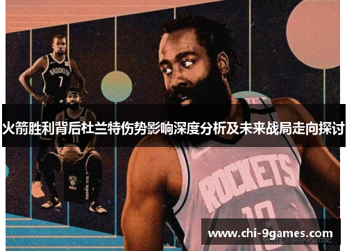 火箭胜利背后杜兰特伤势影响深度分析及未来战局走向探讨