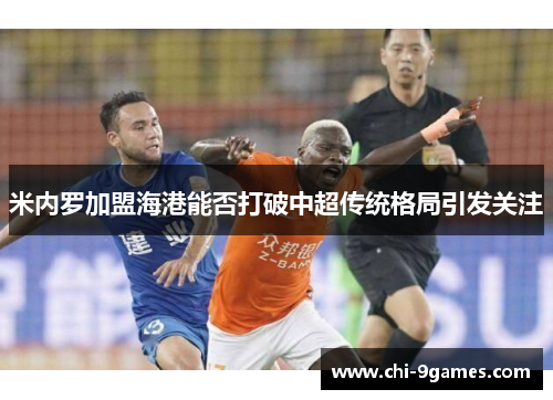 米内罗加盟海港能否打破中超传统格局引发关注