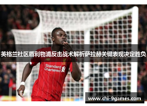英格兰社区盾利物浦反击战术解析萨拉赫关键表现决定胜负