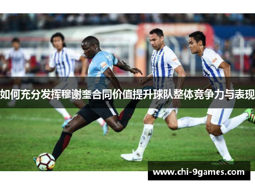 如何充分发挥穆谢奎合同价值提升球队整体竞争力与表现