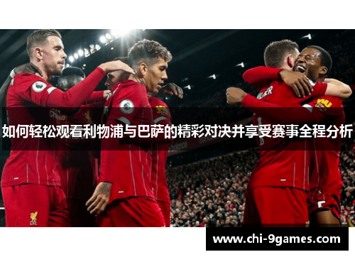 如何轻松观看利物浦与巴萨的精彩对决并享受赛事全程分析