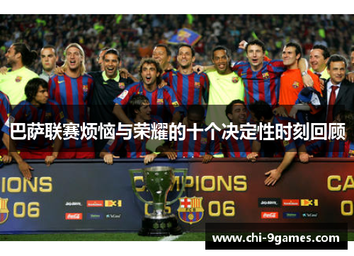 巴萨联赛烦恼与荣耀的十个决定性时刻回顾