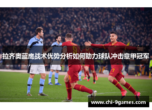 拉齐奥蓝鹰战术优势分析如何助力球队冲击意甲冠军