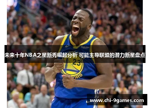 未来十年NBA之星新秀崛起分析 可能主导联盟的潜力新星盘点