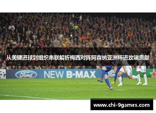从关键进球到组织串联解析梅西对阵阿森纳亚洲杯进攻端贡献