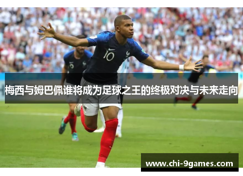 梅西与姆巴佩谁将成为足球之王的终极对决与未来走向