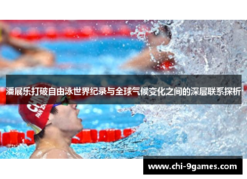 潘展乐打破自由泳世界纪录与全球气候变化之间的深层联系探析 潘展乐打破自由泳世界纪录与全球气候变化之间的深层联系探析