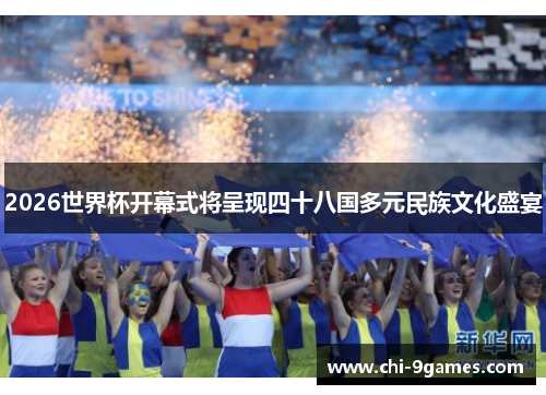 2026世界杯开幕式将呈现四十八国多元民族文化盛宴