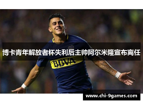 博卡青年解放者杯失利后主帅阿尔米隆宣布离任