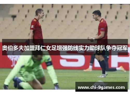 奥伯多夫加盟拜仁女足增强防线实力助球队争夺冠军