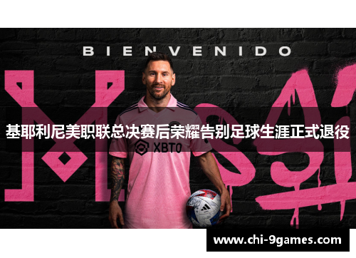 基耶利尼美职联总决赛后荣耀告别足球生涯正式退役 基耶利尼美职联总决赛后荣耀告别足球生涯正式退役