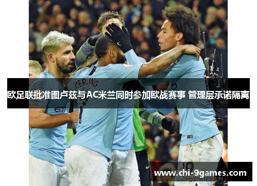 欧足联批准图卢兹与AC米兰同时参加欧战赛事 管理层承诺隔离 欧足联批准图卢兹与AC米兰同时参加欧战赛事 管理层承诺隔离