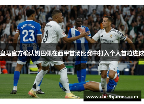 皇马官方确认姆巴佩在西甲首场比赛中打入个人首粒进球 皇马官方确认姆巴佩在西甲首场比赛中打入个人首粒进球