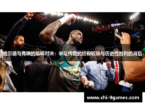 维尔德与弗瑞的巅峰对决：拳坛传奇的终极较量与历史性胜利的背后
