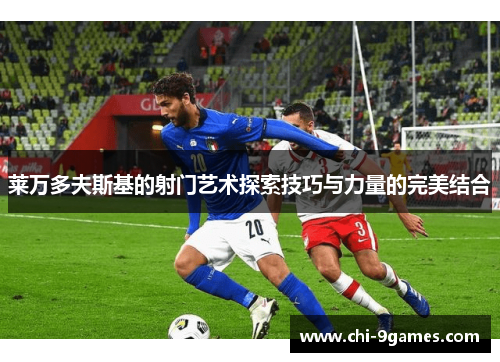 莱万多夫斯基的射门艺术探索技巧与力量的完美结合