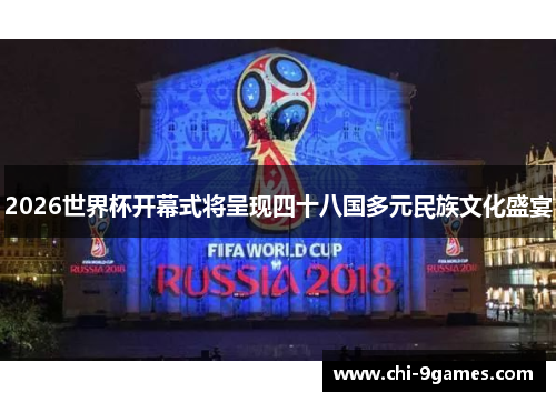 2026世界杯开幕式将呈现四十八国多元民族文化盛宴